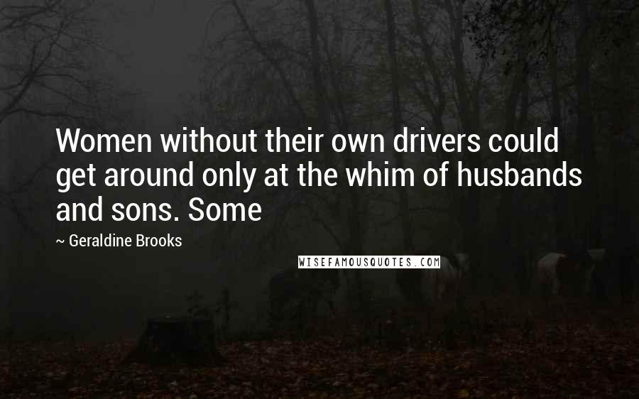 Geraldine Brooks Quotes: Women without their own drivers could get around only at the whim of husbands and sons. Some