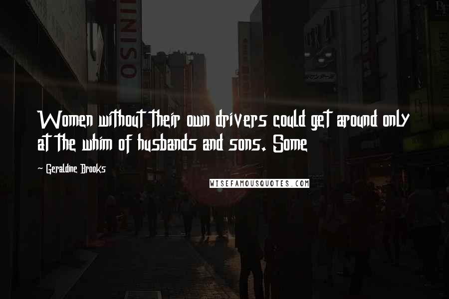 Geraldine Brooks Quotes: Women without their own drivers could get around only at the whim of husbands and sons. Some