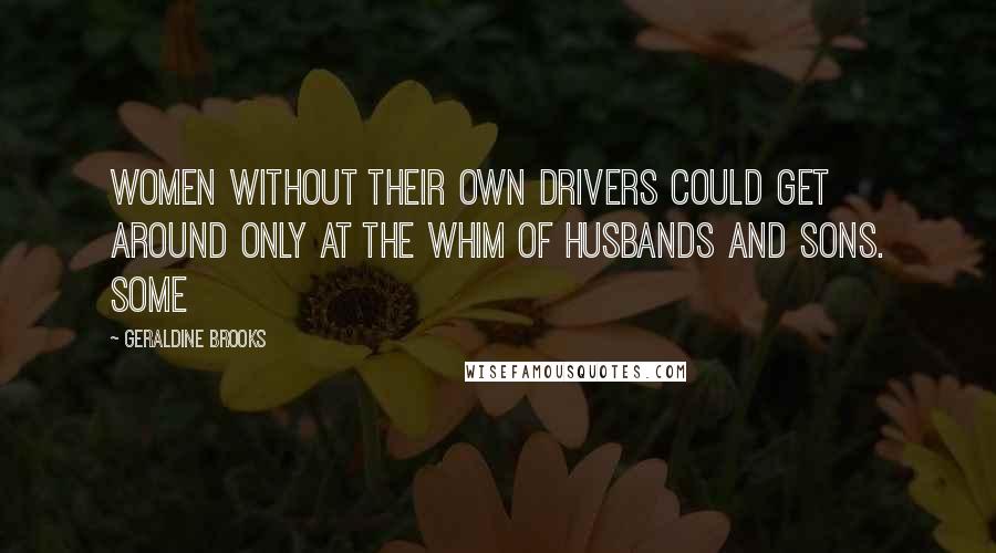 Geraldine Brooks Quotes: Women without their own drivers could get around only at the whim of husbands and sons. Some