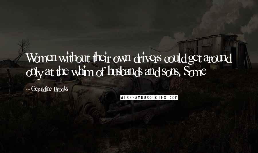 Geraldine Brooks Quotes: Women without their own drivers could get around only at the whim of husbands and sons. Some