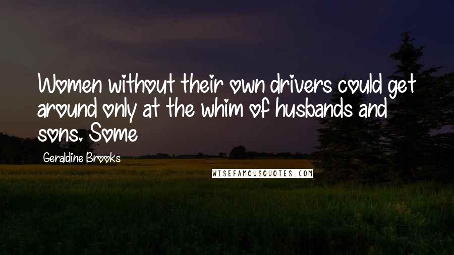 Geraldine Brooks Quotes: Women without their own drivers could get around only at the whim of husbands and sons. Some