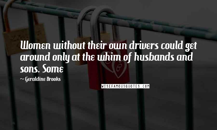 Geraldine Brooks Quotes: Women without their own drivers could get around only at the whim of husbands and sons. Some