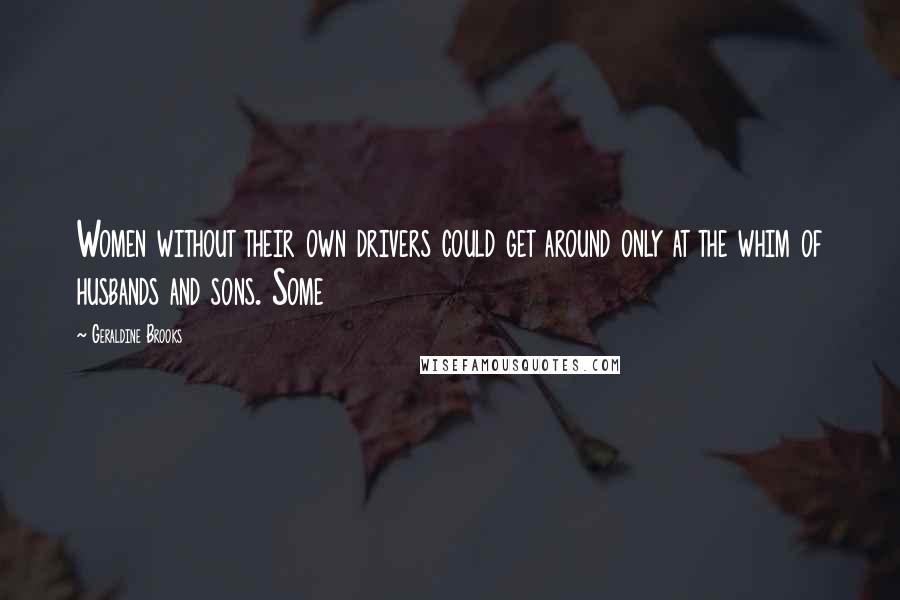 Geraldine Brooks Quotes: Women without their own drivers could get around only at the whim of husbands and sons. Some