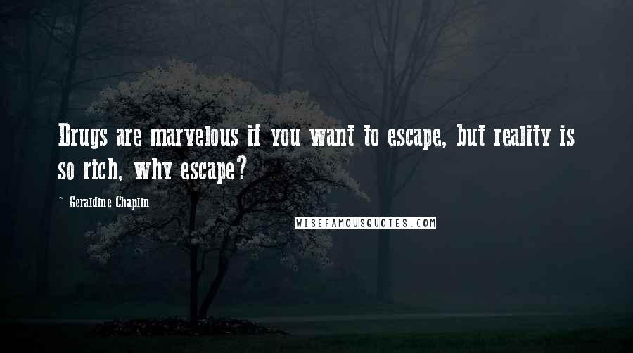 Geraldine Chaplin Quotes: Drugs are marvelous if you want to escape, but reality is so rich, why escape?