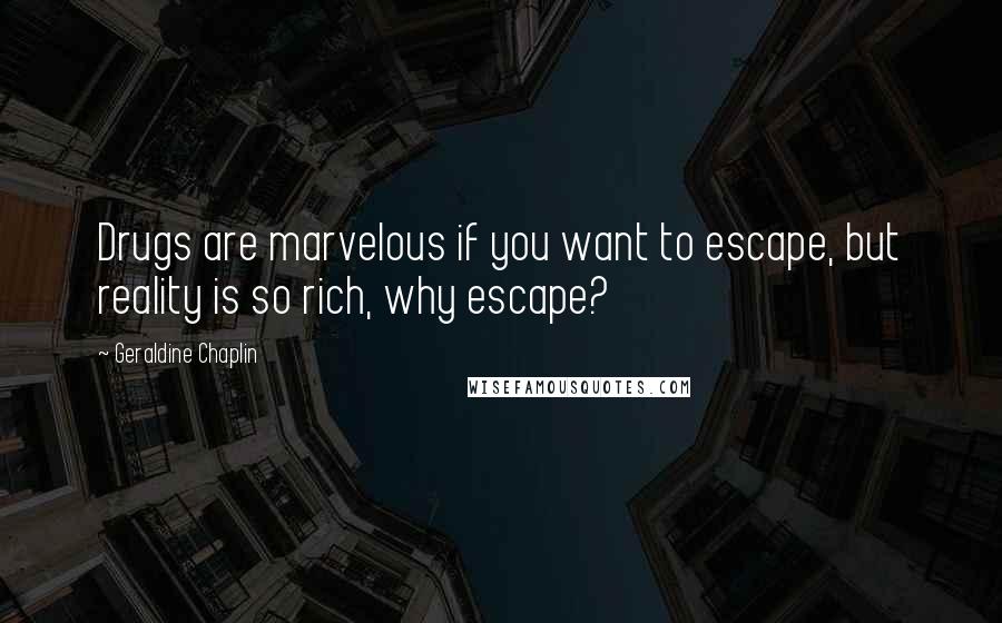 Geraldine Chaplin Quotes: Drugs are marvelous if you want to escape, but reality is so rich, why escape?