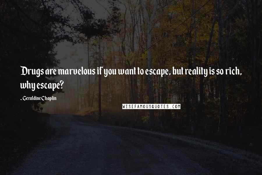 Geraldine Chaplin Quotes: Drugs are marvelous if you want to escape, but reality is so rich, why escape?