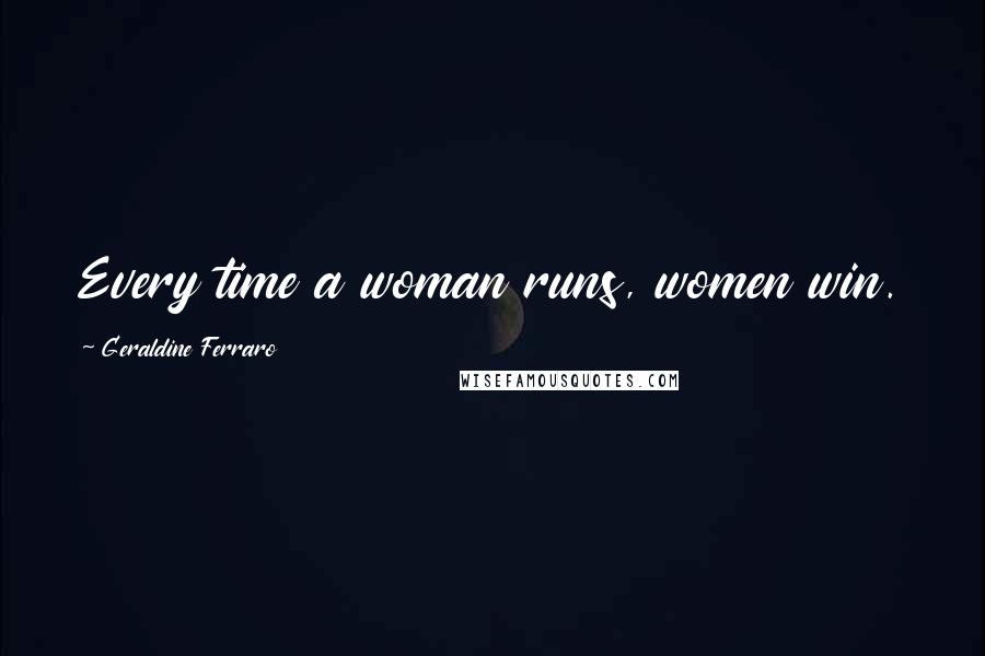 Geraldine Ferraro Quotes: Every time a woman runs, women win.