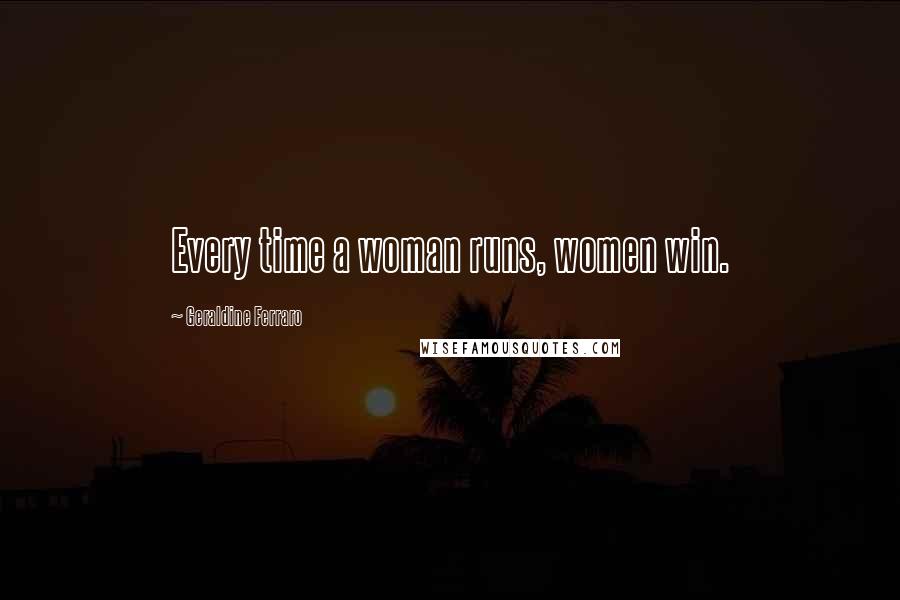 Geraldine Ferraro Quotes: Every time a woman runs, women win.