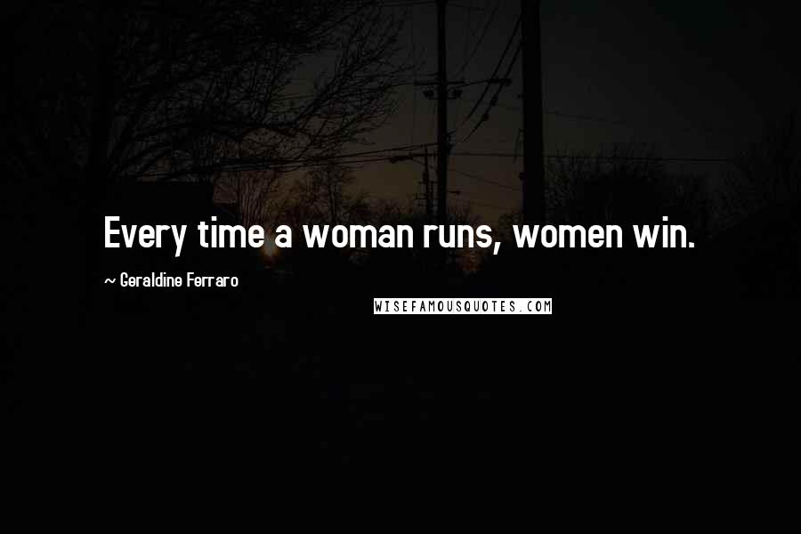 Geraldine Ferraro Quotes: Every time a woman runs, women win.
