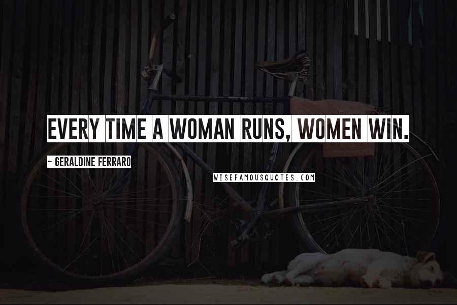Geraldine Ferraro Quotes: Every time a woman runs, women win.