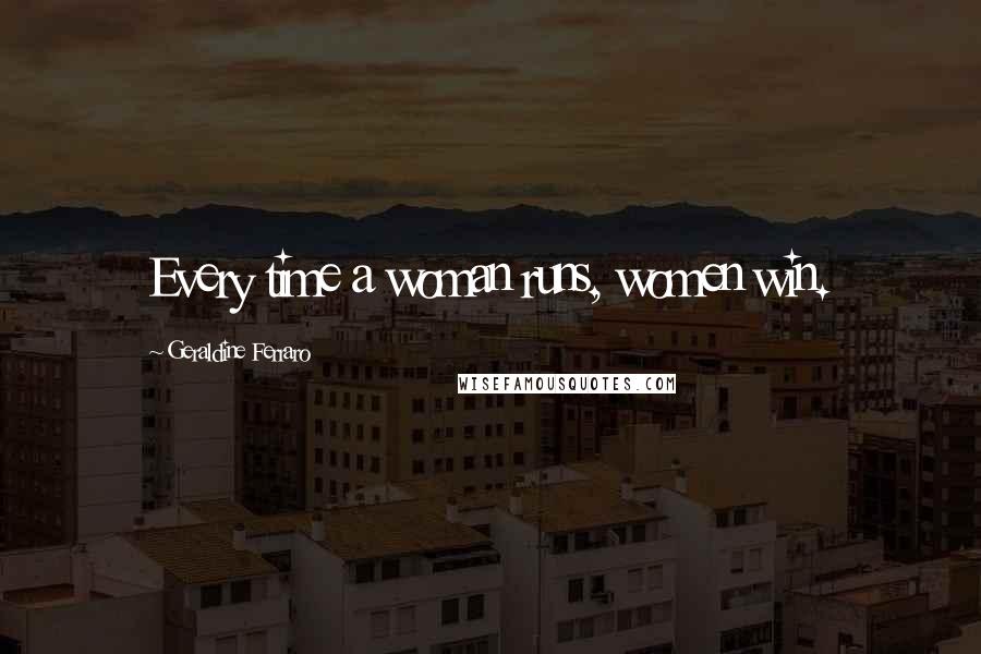 Geraldine Ferraro Quotes: Every time a woman runs, women win.