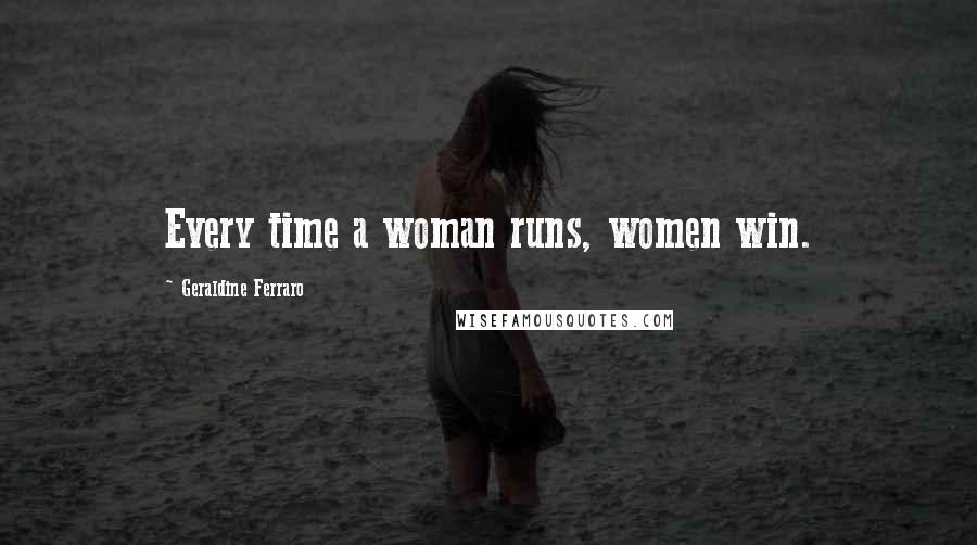 Geraldine Ferraro Quotes: Every time a woman runs, women win.