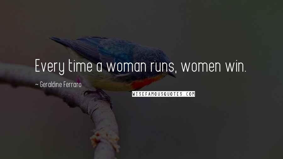 Geraldine Ferraro Quotes: Every time a woman runs, women win.