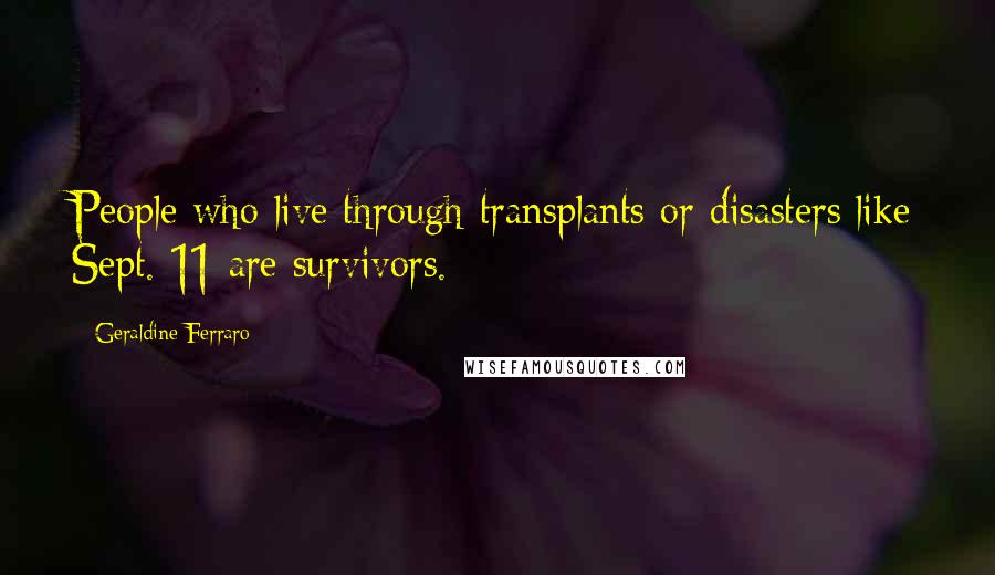 Geraldine Ferraro Quotes: People who live through transplants or disasters like Sept. 11 are survivors.