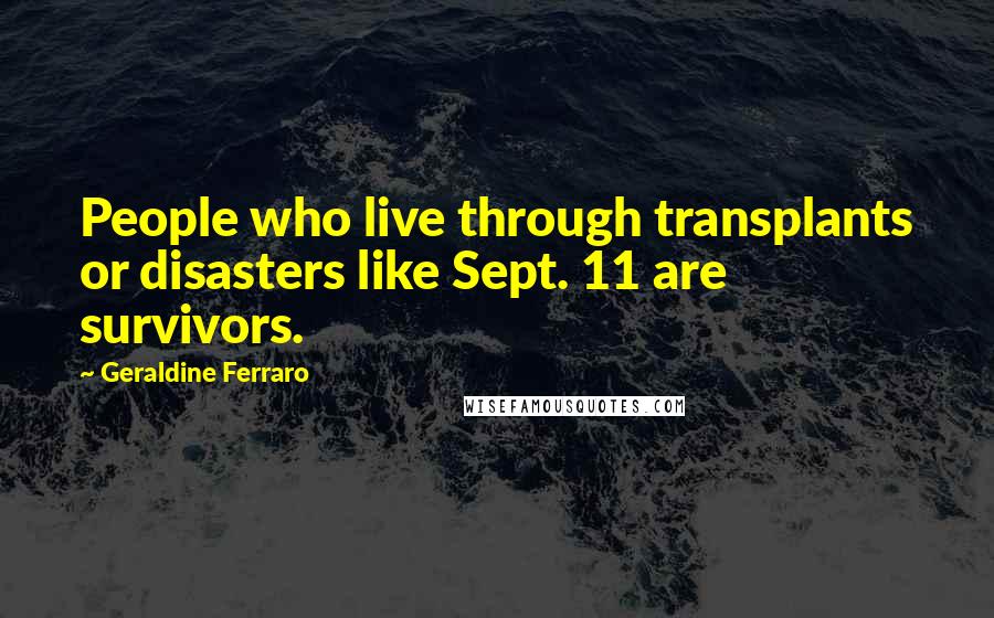 Geraldine Ferraro Quotes: People who live through transplants or disasters like Sept. 11 are survivors.