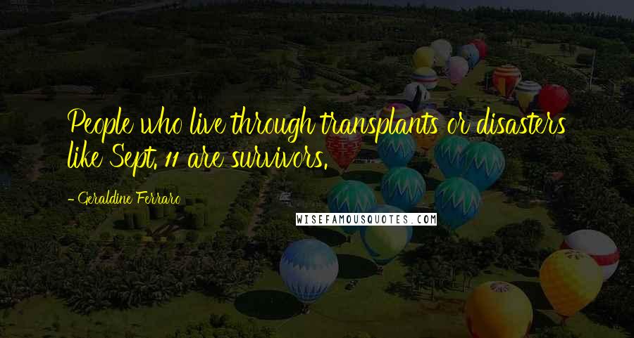 Geraldine Ferraro Quotes: People who live through transplants or disasters like Sept. 11 are survivors.
