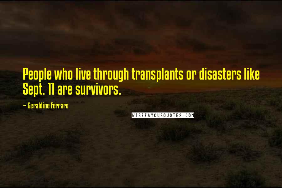 Geraldine Ferraro Quotes: People who live through transplants or disasters like Sept. 11 are survivors.