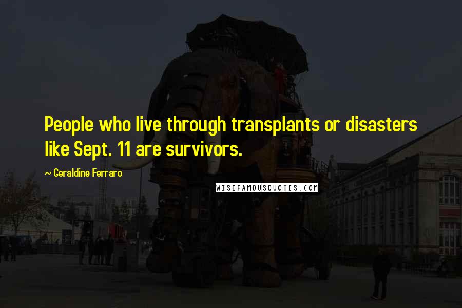 Geraldine Ferraro Quotes: People who live through transplants or disasters like Sept. 11 are survivors.