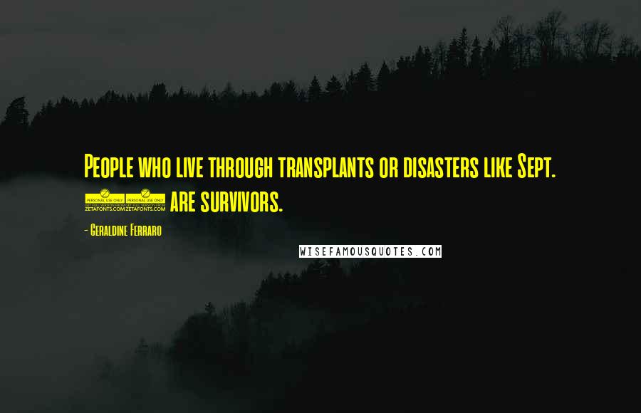Geraldine Ferraro Quotes: People who live through transplants or disasters like Sept. 11 are survivors.