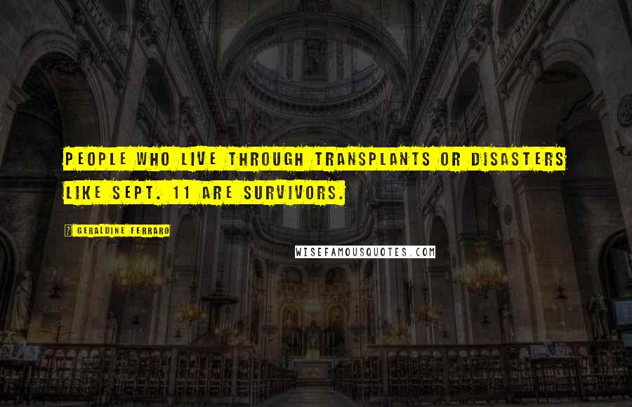 Geraldine Ferraro Quotes: People who live through transplants or disasters like Sept. 11 are survivors.