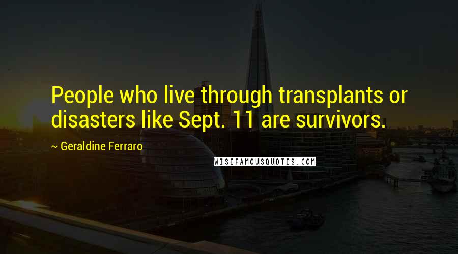 Geraldine Ferraro Quotes: People who live through transplants or disasters like Sept. 11 are survivors.