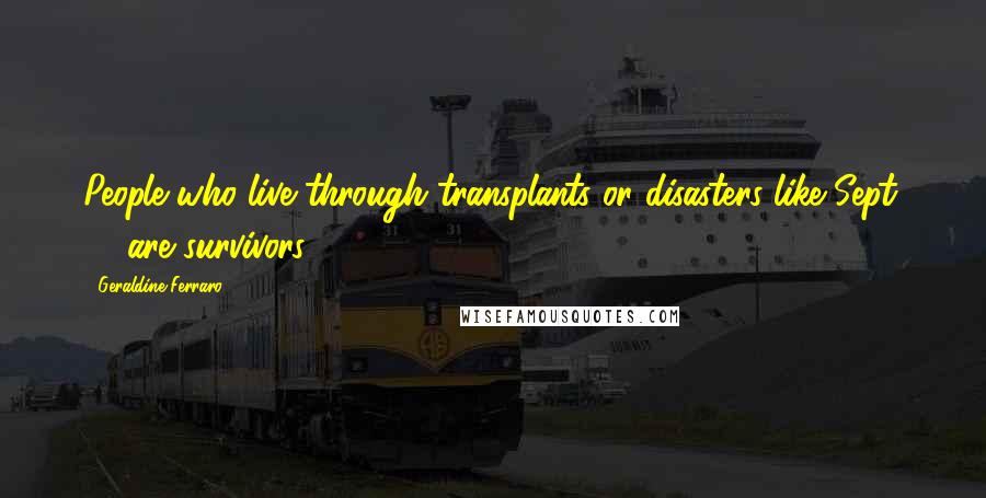 Geraldine Ferraro Quotes: People who live through transplants or disasters like Sept. 11 are survivors.