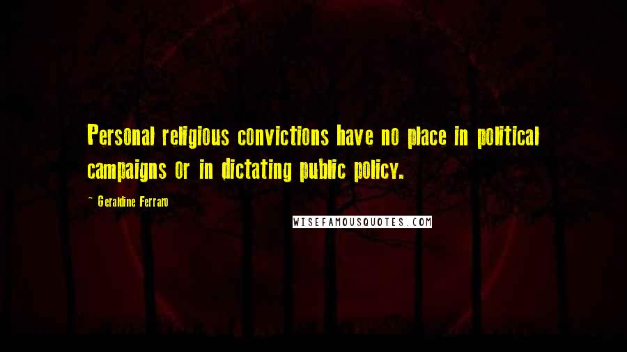 Geraldine Ferraro Quotes: Personal religious convictions have no place in political campaigns or in dictating public policy.