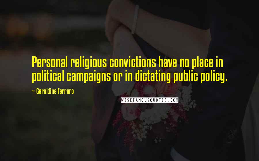 Geraldine Ferraro Quotes: Personal religious convictions have no place in political campaigns or in dictating public policy.