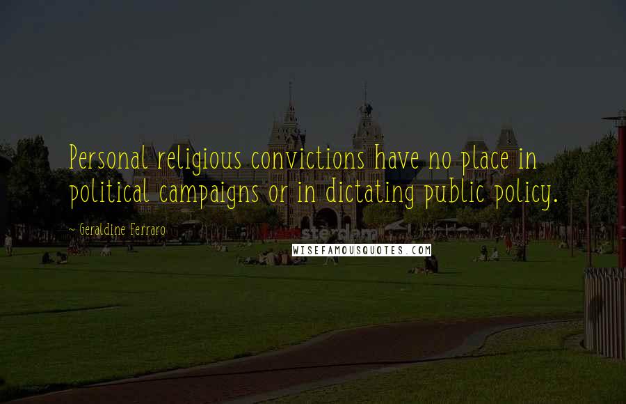 Geraldine Ferraro Quotes: Personal religious convictions have no place in political campaigns or in dictating public policy.