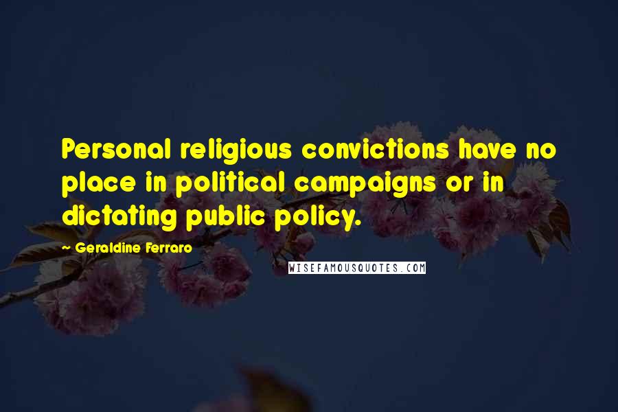 Geraldine Ferraro Quotes: Personal religious convictions have no place in political campaigns or in dictating public policy.