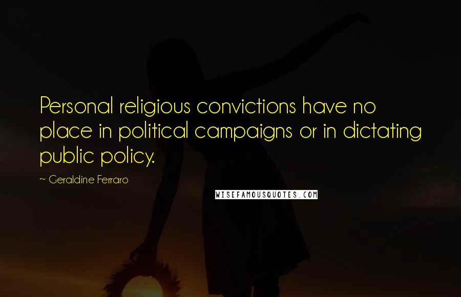 Geraldine Ferraro Quotes: Personal religious convictions have no place in political campaigns or in dictating public policy.