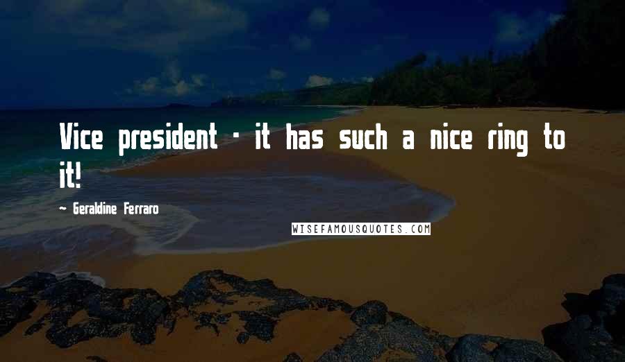 Geraldine Ferraro Quotes: Vice president - it has such a nice ring to it!