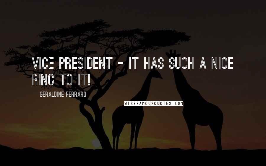 Geraldine Ferraro Quotes: Vice president - it has such a nice ring to it!