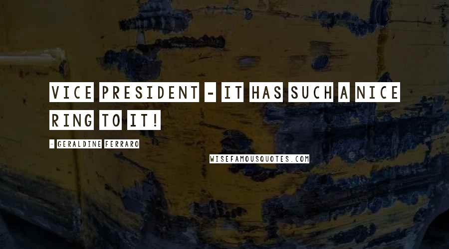 Geraldine Ferraro Quotes: Vice president - it has such a nice ring to it!