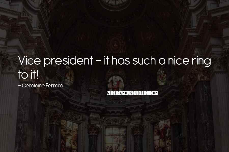 Geraldine Ferraro Quotes: Vice president - it has such a nice ring to it!