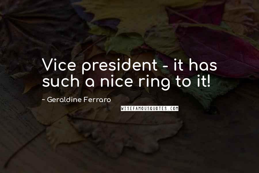 Geraldine Ferraro Quotes: Vice president - it has such a nice ring to it!