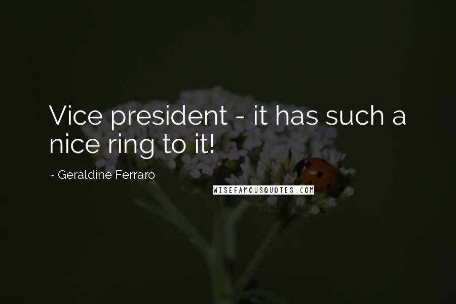 Geraldine Ferraro Quotes: Vice president - it has such a nice ring to it!