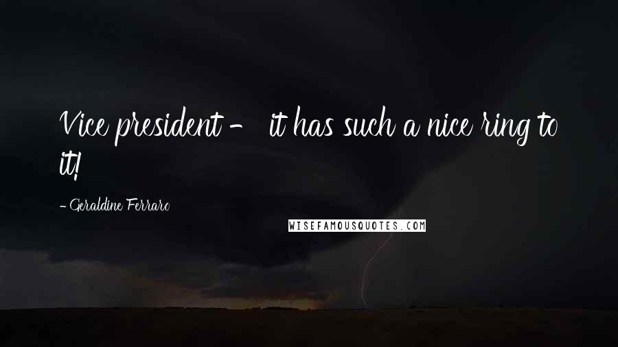 Geraldine Ferraro Quotes: Vice president - it has such a nice ring to it!