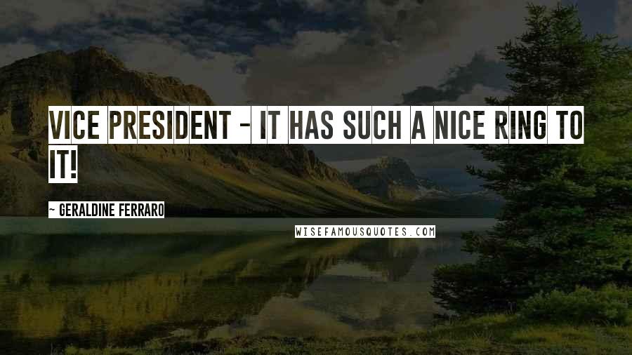 Geraldine Ferraro Quotes: Vice president - it has such a nice ring to it!
