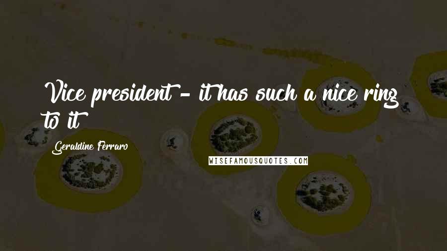 Geraldine Ferraro Quotes: Vice president - it has such a nice ring to it!