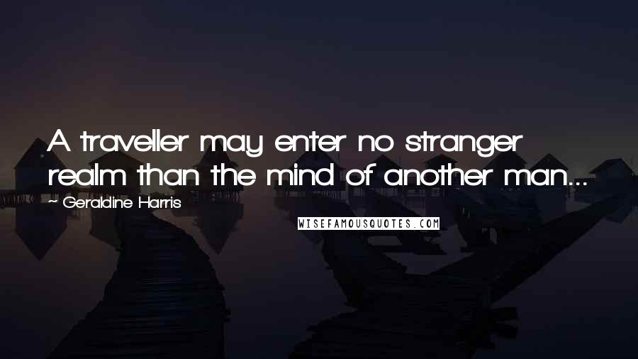 Geraldine Harris Quotes: A traveller may enter no stranger realm than the mind of another man...