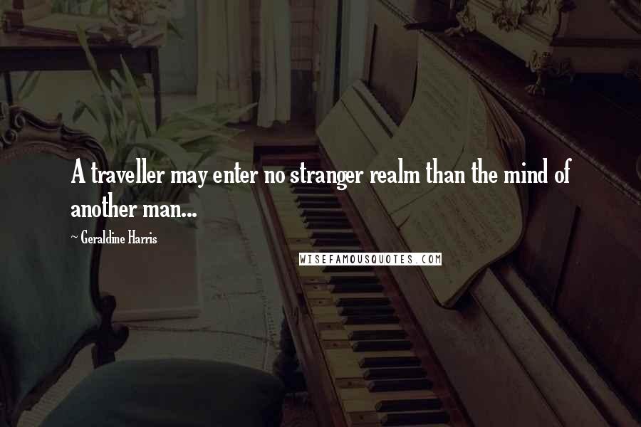 Geraldine Harris Quotes: A traveller may enter no stranger realm than the mind of another man...