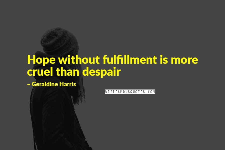 Geraldine Harris Quotes: Hope without fulfillment is more cruel than despair