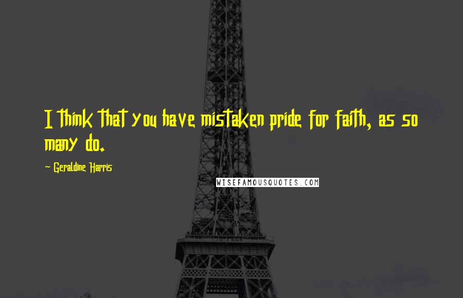 Geraldine Harris Quotes: I think that you have mistaken pride for faith, as so many do.