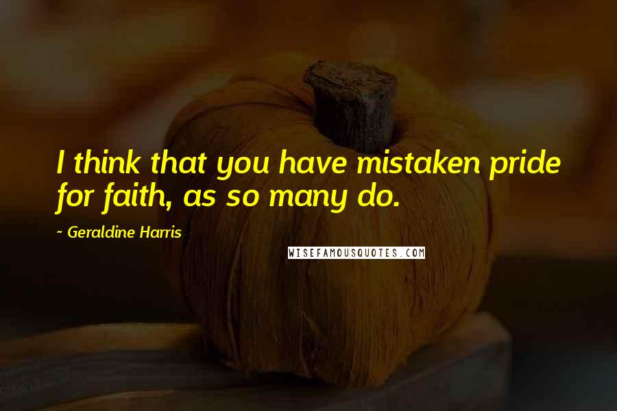 Geraldine Harris Quotes: I think that you have mistaken pride for faith, as so many do.