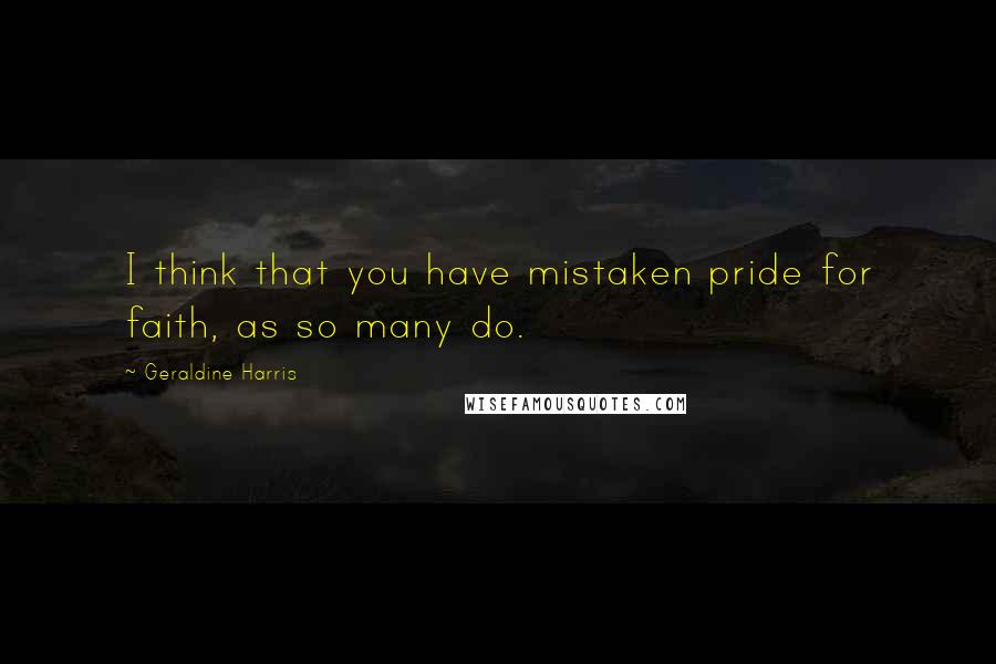 Geraldine Harris Quotes: I think that you have mistaken pride for faith, as so many do.