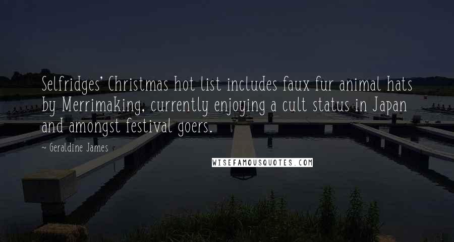 Geraldine James Quotes: Selfridges' Christmas hot list includes faux fur animal hats by Merrimaking, currently enjoying a cult status in Japan and amongst festival goers.