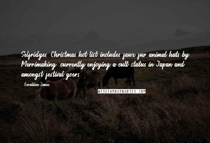 Geraldine James Quotes: Selfridges' Christmas hot list includes faux fur animal hats by Merrimaking, currently enjoying a cult status in Japan and amongst festival goers.