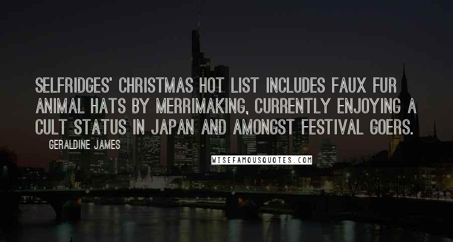Geraldine James Quotes: Selfridges' Christmas hot list includes faux fur animal hats by Merrimaking, currently enjoying a cult status in Japan and amongst festival goers.