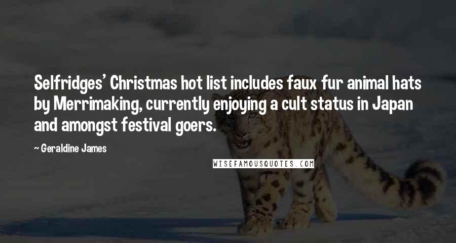 Geraldine James Quotes: Selfridges' Christmas hot list includes faux fur animal hats by Merrimaking, currently enjoying a cult status in Japan and amongst festival goers.